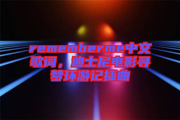 rememberme中文歌詞，迪士尼電影尋夢(mèng)環(huán)游記插曲
