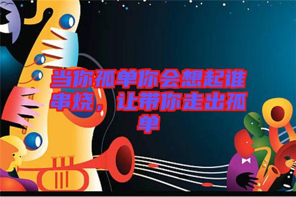 當(dāng)你孤單你會想起誰串燒，讓帶你走出孤單
