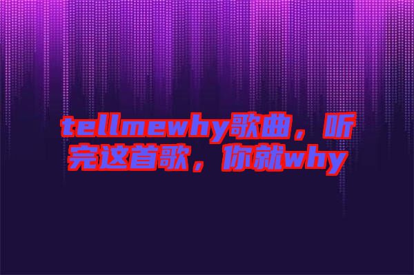 tellmewhy歌曲，聽(tīng)完這首歌，你就why