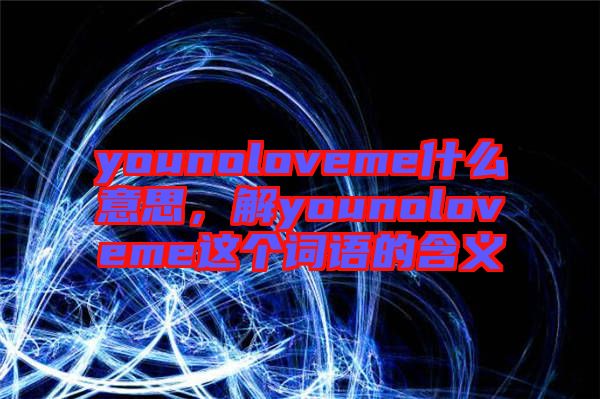 younoloveme什么意思，解younoloveme這個(gè)詞語的含義
