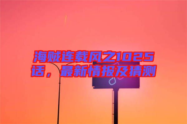 海賊連載風(fēng)之1025話，最新情報(bào)及猜測(cè)