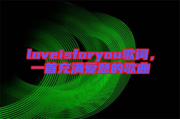 loveisforyou歌詞，一首充滿愛意的歌曲