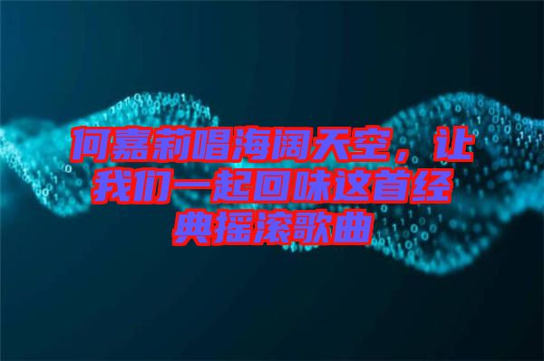 何嘉莉唱海闊天空，讓我們一起回味這首經(jīng)典搖滾歌曲