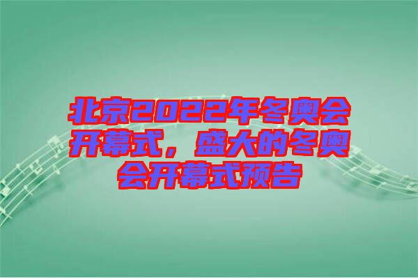 北京2022年冬奧會(huì)開幕式，盛大的冬奧會(huì)開幕式預(yù)告