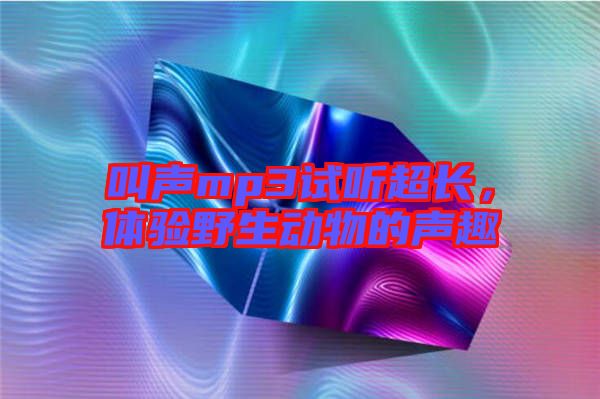 叫聲mp3試聽超長，體驗(yàn)野生動物的聲趣
