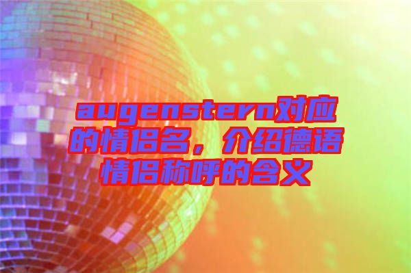 augenstern對(duì)應(yīng)的情侶名，介紹德語情侶稱呼的含義