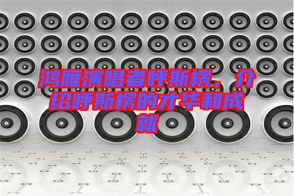 鴻雁演唱者呼斯楞，介紹呼斯楞的才華和成就