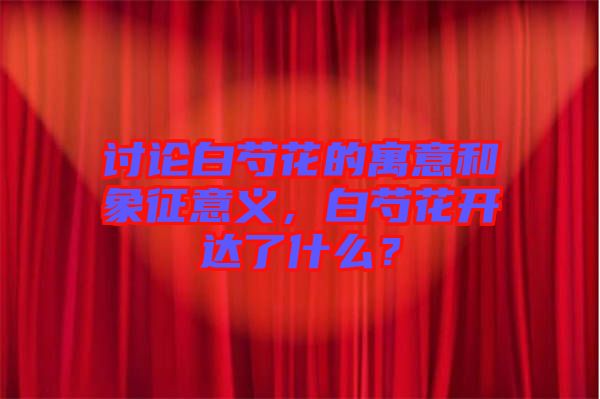討論白芍花的寓意和象征意義，白芍花開達(dá)了什么？