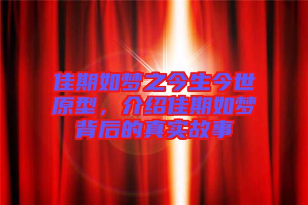 佳期如夢(mèng)之今生今世原型，介紹佳期如夢(mèng)背后的真實(shí)故事