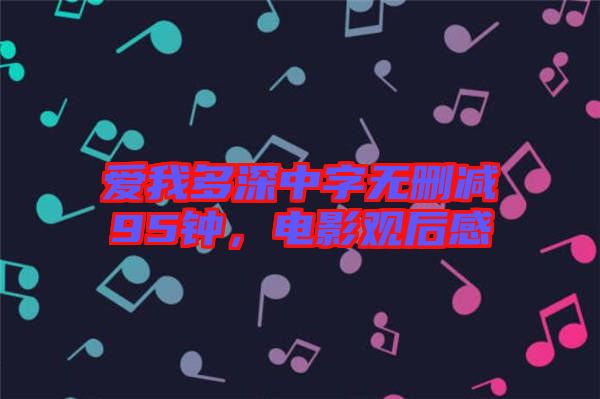 愛我多深中字無刪減95鐘，電影觀后感