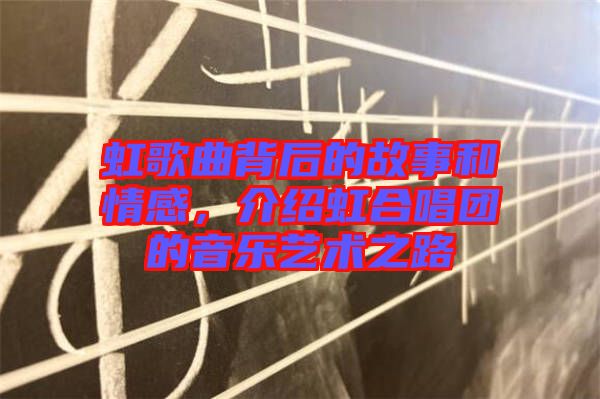虹歌曲背后的故事和情感，介紹虹合唱團(tuán)的音樂藝術(shù)之路