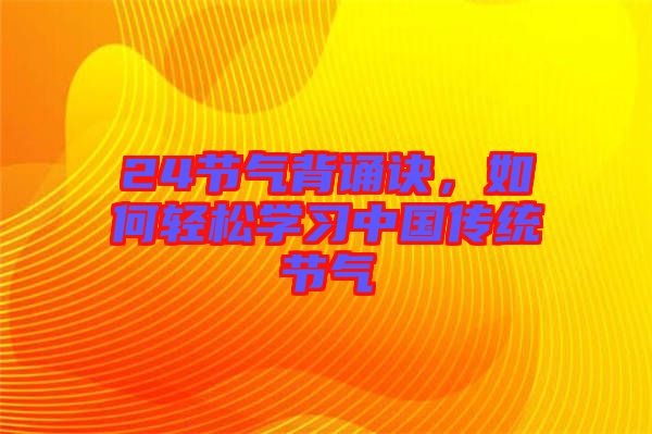 24節(jié)氣背誦訣，如何輕松學(xué)習(xí)中國(guó)傳統(tǒng)節(jié)氣