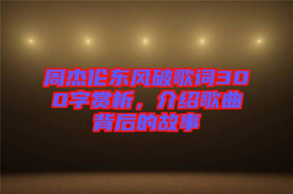 周杰倫東風(fēng)破歌詞300字賞析，介紹歌曲背后的故事