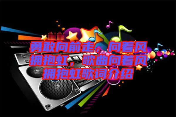 勇敢向前走，向著風擁抱虹，歌曲向著風擁抱虹歌詞介紹
