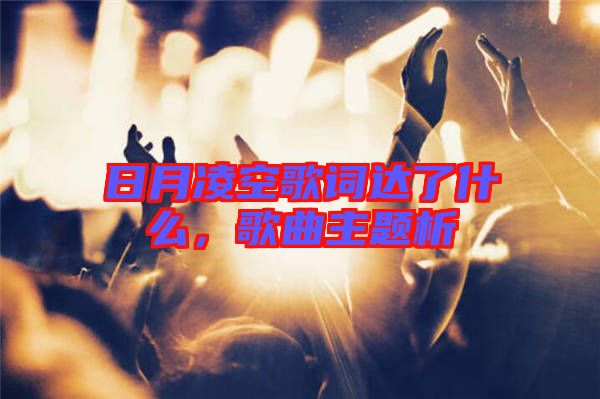 日月凌空歌詞達(dá)了什么，歌曲主題析