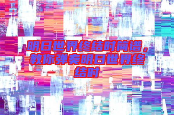 明日世界終結(jié)時簡譜，教你彈奏明日世界終結(jié)時