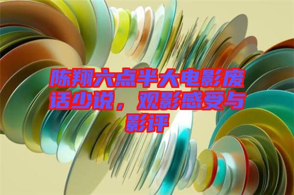 陳翔六點半大電影廢話少說，觀影感受與影評
