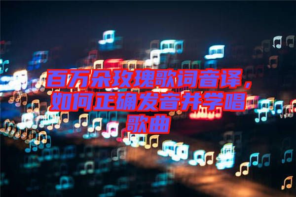 百萬朵玫瑰歌詞音譯，如何正確發(fā)音并學(xué)唱歌曲