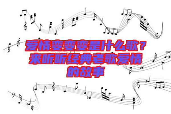愛(ài)情變變變是什么歌？來(lái)聽(tīng)聽(tīng)經(jīng)典老歌愛(ài)情的故事