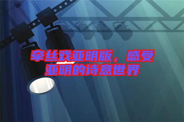 牽絲戲亞明版，感受亞明的詩意世界