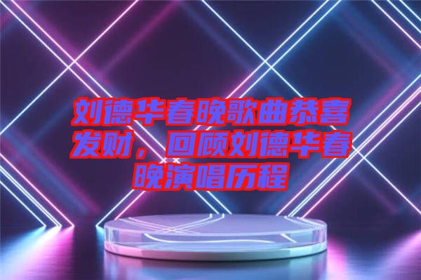 劉德華春晚歌曲恭喜發(fā)財(cái)，回顧劉德華春晚演唱?dú)v程