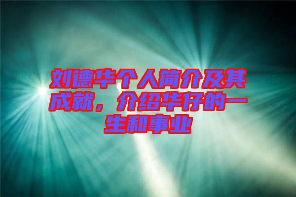 劉德華個(gè)人簡(jiǎn)介及其成就，介紹華仔的一生和事業(yè)