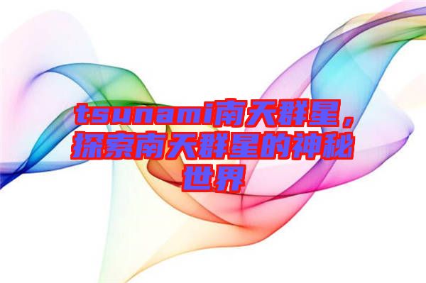 tsunami南天群星，探索南天群星的神秘世界