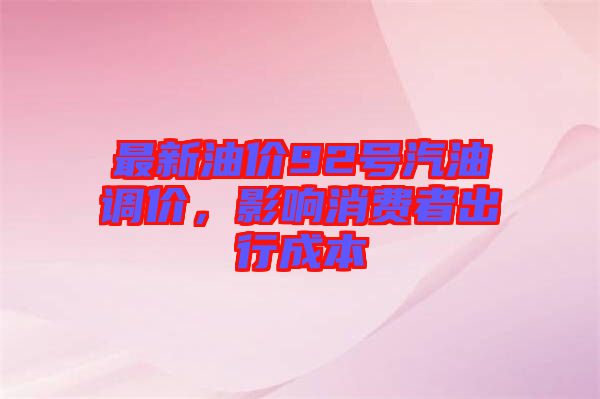 最新油價92號汽油調(diào)價，影響消費者出行成本