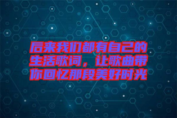后來我們都有自己的生活歌詞，讓歌曲帶你回憶那段美好時(shí)光