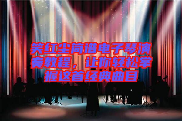 笑紅塵簡譜電子琴演奏教程，讓你輕松掌握這首經典曲目