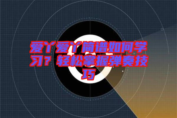 愛丫愛丫簡譜如何學(xué)習(xí)？輕松掌握彈奏技巧
