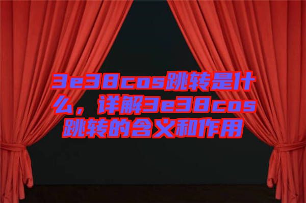 3e38cos跳轉(zhuǎn)是什么，詳解3e38cos跳轉(zhuǎn)的含義和作用