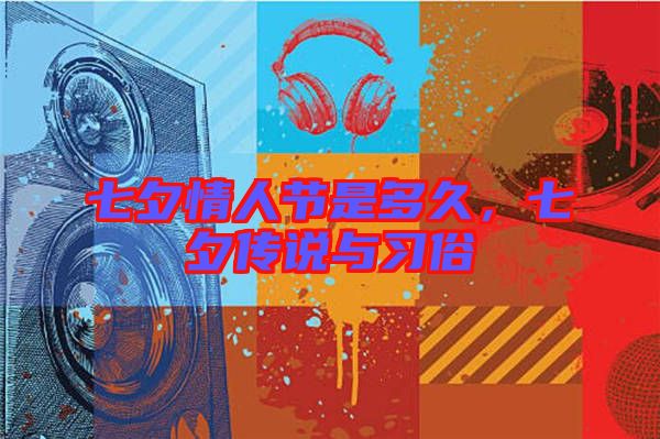 七夕情人節(jié)是多久，七夕傳說(shuō)與習(xí)俗