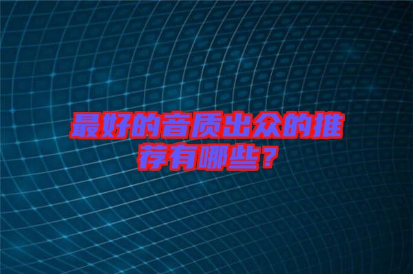 最好的音質(zhì)出眾的推薦有哪些？