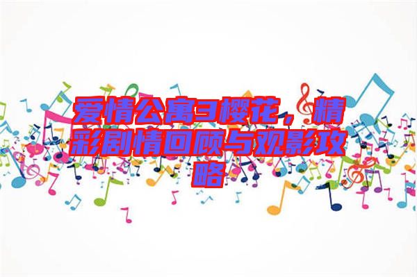 愛情公寓3櫻花，精彩劇情回顧與觀影攻略