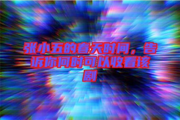 張小五的春天時間，告訴你何時可以收看該劇