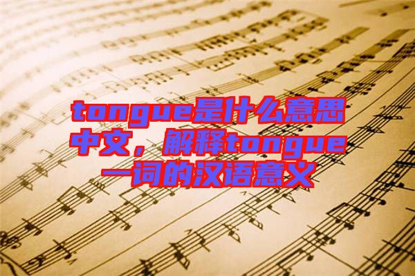 tongue是什么意思中文，解釋tongue一詞的漢語意義