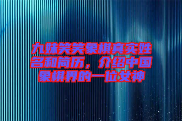九妹笑笑象棋真實(shí)姓名和簡(jiǎn)歷，介紹中國(guó)象棋界的一位女神