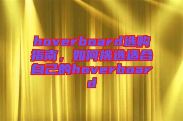hoverboard選購(gòu)指南，如何挑選適合自己的hoverboard