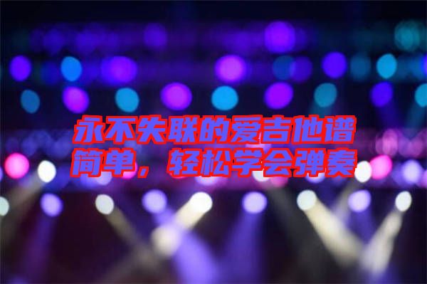 永不失聯(lián)的愛吉他譜簡單，輕松學(xué)會彈奏