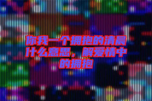 你我一個(gè)擁抱的清晨什么意思，解愛情中的擁抱