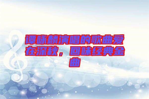 譚詠麟演唱的歌曲愛在深秋，回味經典金曲