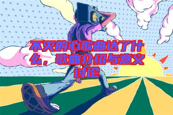 不滅的心歌曲達(dá)了什么，歌曲介紹與意義討論