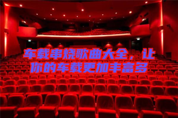 車載串燒歌曲大全，讓你的車載更加豐富多