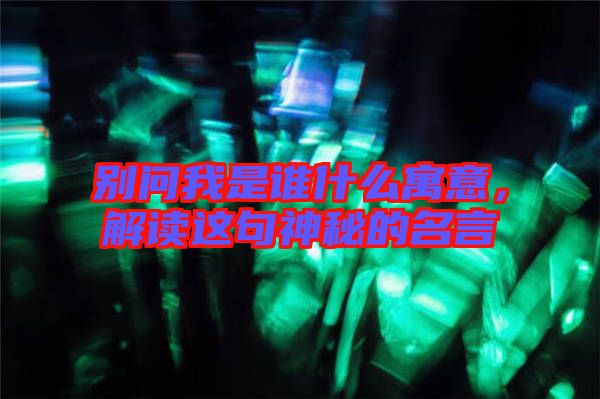 別問我是誰什么寓意，解讀這句神秘的名言