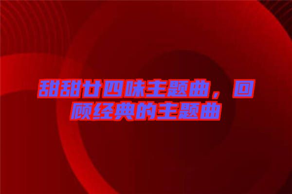 甜甜廿四味主題曲，回顧經典的主題曲