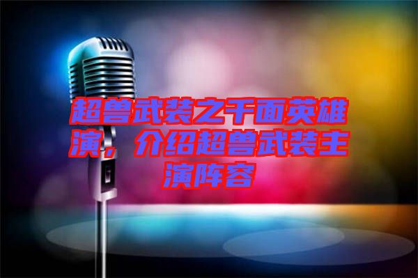 超獸武裝之千面英雄演，介紹超獸武裝主演陣容
