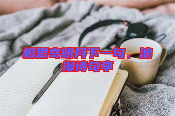 相思寄明月下一句，浪漫詩句享