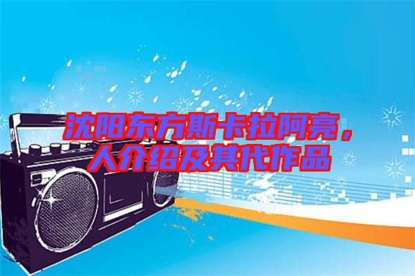 沈陽東方斯卡拉阿亮，人介紹及其代作品