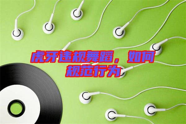 虎牙違規(guī)舞蹈，如何規(guī)范行為